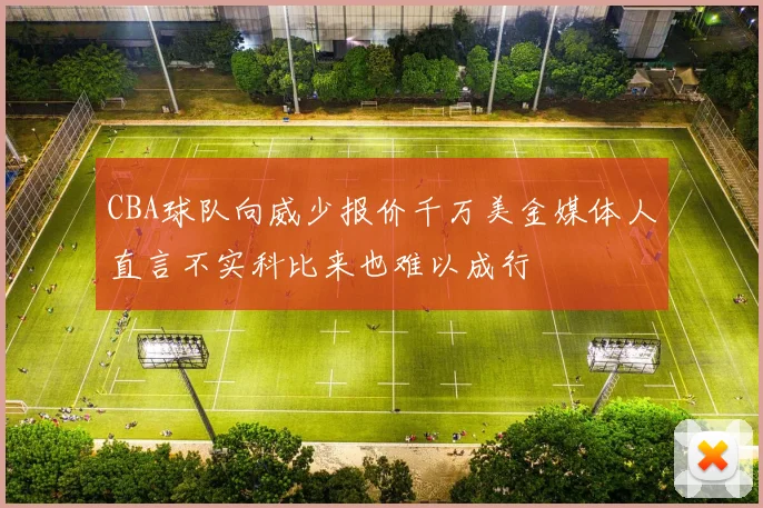 CBA球队向威少报价千万美金媒体人直言不实科比来也难以成行