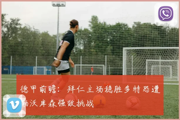 德甲前瞻：拜仁主场稳胜多特恐遭勒沃库森强敌挑战