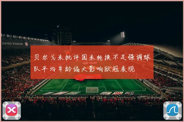 贝尔戈米批评国米轮换不足强调球队平均年龄偏大影响欧冠表现