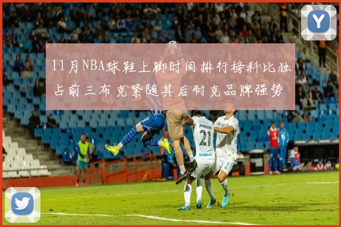 11月NBA球鞋上脚时间排行榜科比独占前三布克紧随其后耐克品牌强势占据前十