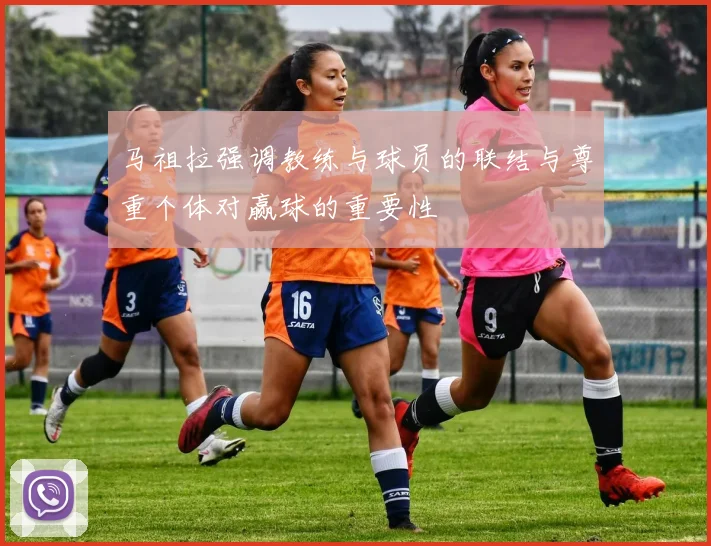 马祖拉强调教练与球员的联结与尊重个体对赢球的重要性