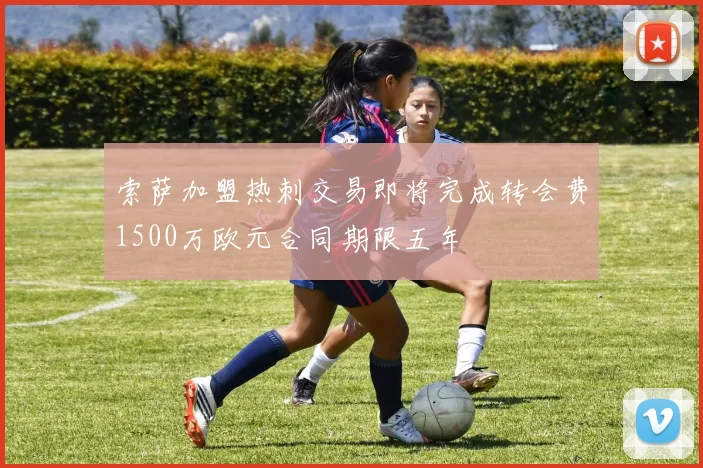 索萨加盟热刺交易即将完成转会费1500万欧元合同期限五年