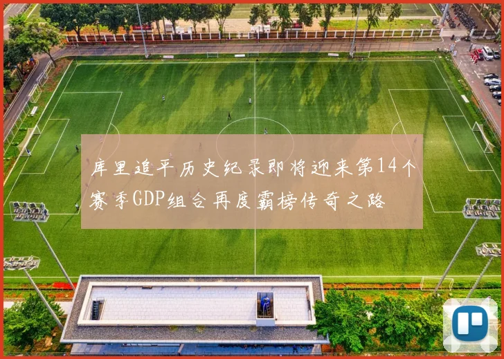 库里追平历史纪录即将迎来第14个赛季GDP组合再度霸榜传奇之路