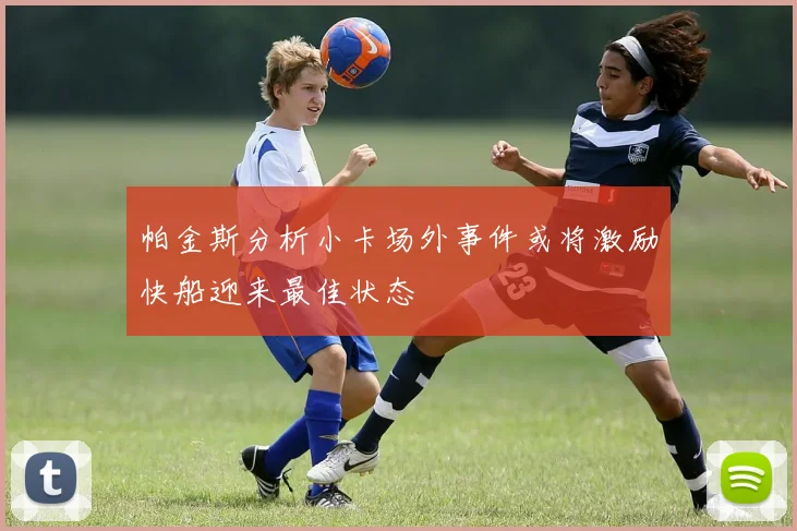 帕金斯分析小卡场外事件或将激励快船迎来最佳状态