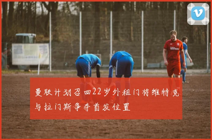 曼联计划召回22岁外租门将维特克与拉门斯争夺首发位置