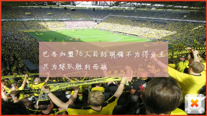 巴洛加盟76人目标明确不为得分王只为球队胜利而战