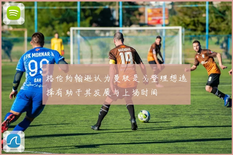 格伦约翰逊认为曼联是戈登理想选择有助于其发展与上场时间