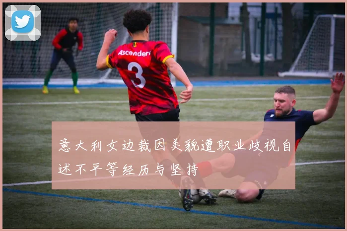 意大利女边裁因美貌遭职业歧视自述不平等经历与坚持