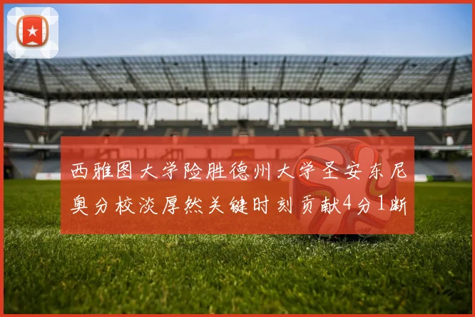 西雅图大学险胜德州大学圣安东尼奥分校淡厚然关键时刻贡献4分1断