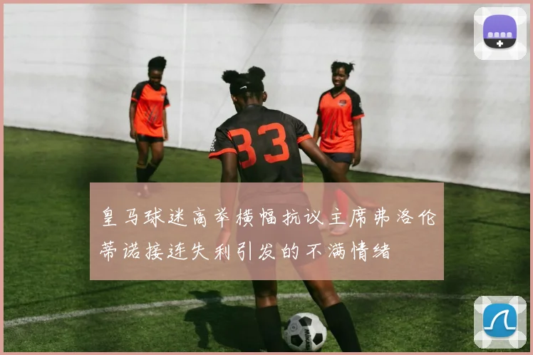 皇马球迷高举横幅抗议主席弗洛伦蒂诺接连失利引发的不满情绪