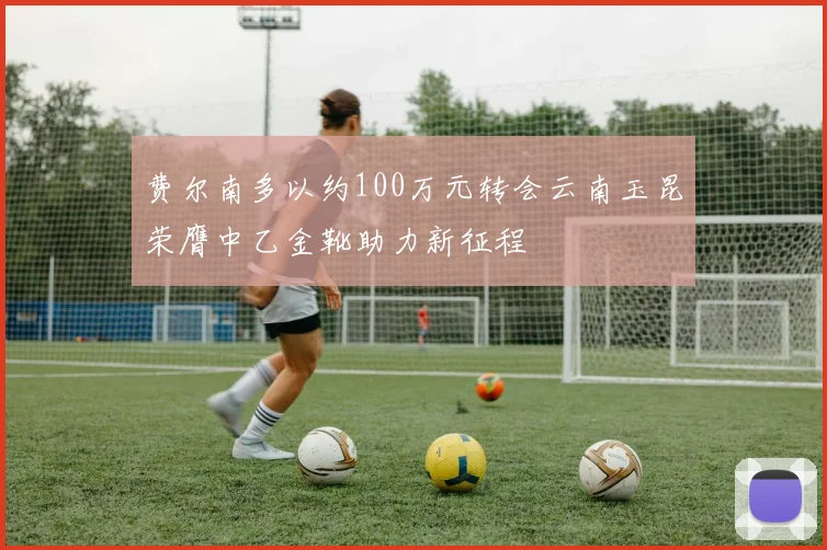 费尔南多以约100万元转会云南玉昆荣膺中乙金靴助力新征程