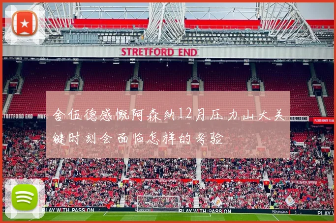 舍伍德感慨阿森纳12月压力山大关键时刻会面临怎样的考验