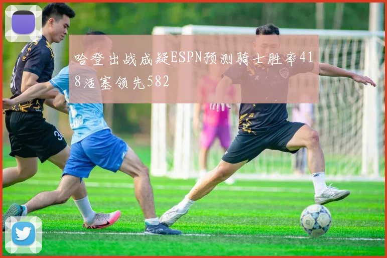 哈登出战成疑ESPN预测骑士胜率418活塞领先582
