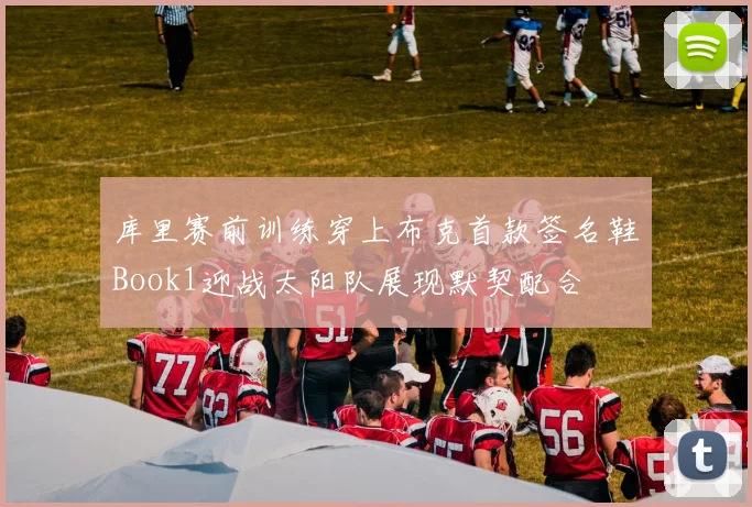 库里赛前训练穿上布克首款签名鞋Book1迎战太阳队展现默契配合
