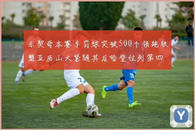 东契奇本赛季罚球突破500个领跑联盟亚历山大紧随其后哈登位列第四