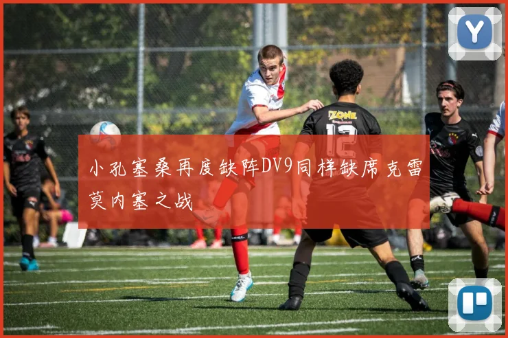 小孔塞桑再度缺阵DV9同样缺席克雷莫内塞之战