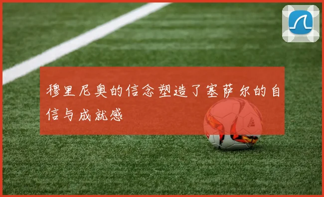 穆里尼奥的信念塑造了塞萨尔的自信与成就感