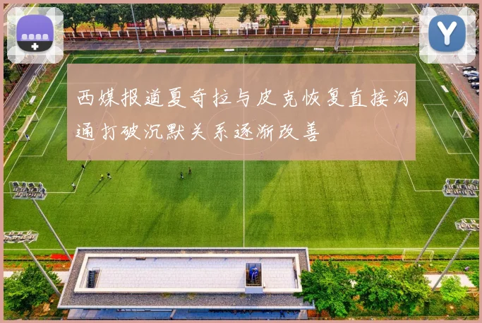 西媒报道夏奇拉与皮克恢复直接沟通打破沉默关系逐渐改善