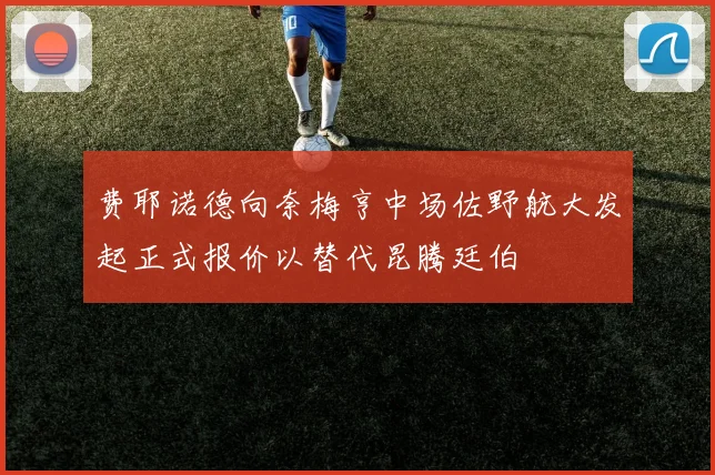 费耶诺德向奈梅亨中场佐野航大发起正式报价以替代昆腾廷伯