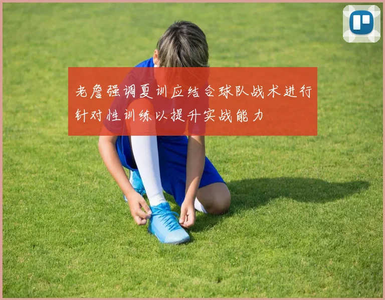 老詹强调夏训应结合球队战术进行针对性训练以提升实战能力